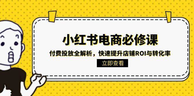 小红书电商必修课：付费投放全解析，快速提升店铺ROI与转化率 - 猎人社区-猎人社区
