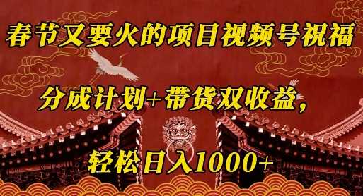 春节又要火的项目视频号祝福，分成计划+带货双收益，轻松日入几张【揭秘】 - 猎人社区-猎人社区