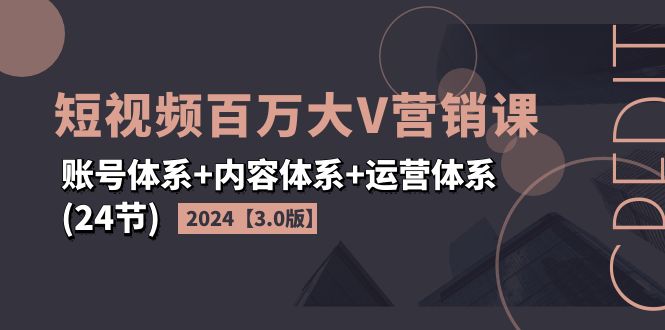 2024短视频·百万大V营销课【3.0版】账号体系+内容体系+运营体系(24节 - 猎人社区-猎人社区
