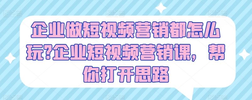 企业做短视频营销都怎么玩?企业短视频营销课，帮你打开思路-猎人社区