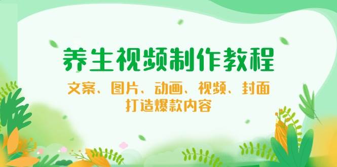 养生视频制作教程，文案、图片、动画、视频、封面，打造爆款内容 - 猎人社区-猎人社区