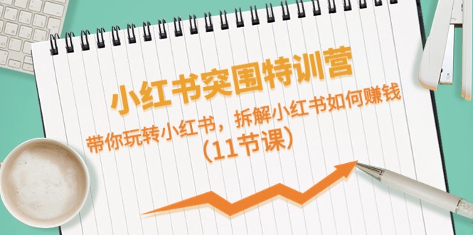 小红书突围特训营，拆解小红书如何赚钱，带你玩转小红书（11节课） - 猎人社区-猎人社区