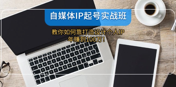 自媒体IP-起号实战班：教你如何靠打造设计个人IP，年赚到100万！ - 猎人社区-猎人社区