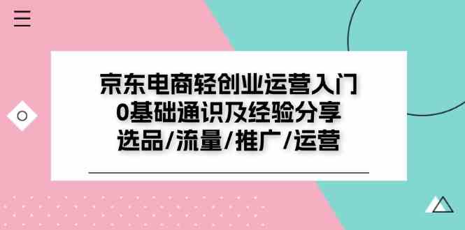 京东电商轻创业运营入门0基础通识及经验分享：选品/流量/推广/运营 - 猎人社区-猎人社区