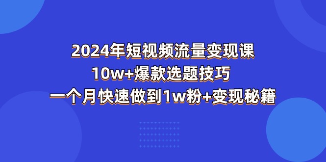 2024年短视频-流量变现课：10w+爆款选题技巧 一个月快速做到1w粉+变现秘籍 - 猎人社区-猎人社区