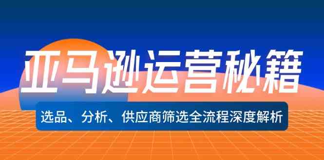 亚马逊运营秘籍：选品、分析、供应商筛选全流程深度解析 - 猎人社区-猎人社区
