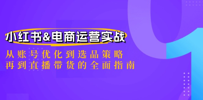 小红书&电商运营实战：从账号优化到选品策略，再到直播带货的全面指南 - 猎人社区-猎人社区