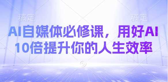 AI自媒体必修课，用好AI 10倍提升你的人生效率 - 猎人社区-猎人社区