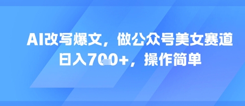 AI改写爆文，做公众号美女赛道，日入7张+，操作简单 - 猎人社区-猎人社区