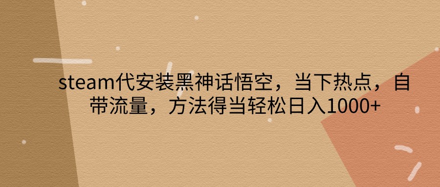 steam代安装黑神话悟空，当下热点，自带流量，方法得当轻松日入1000+ - 猎人社区-猎人社区