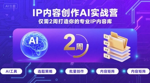IP内容创作AI实战营，仅需2周打造你的专业IP内容库 - 猎人社区-猎人社区