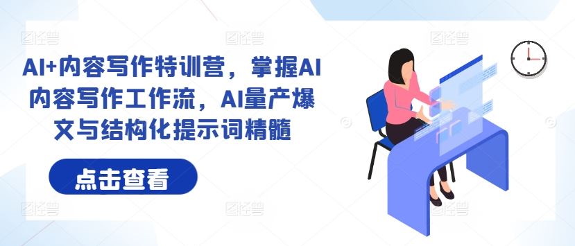 AI+内容写作特训营，掌握AI内容写作工作流，AI量产爆文与结构化提示词精髓 - 猎人社区-猎人社区