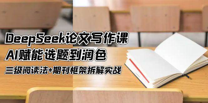 DeepSeek论文写作课，AI赋能选题到润色，三级阅读法+期刊框架拆解实战-猎人社区