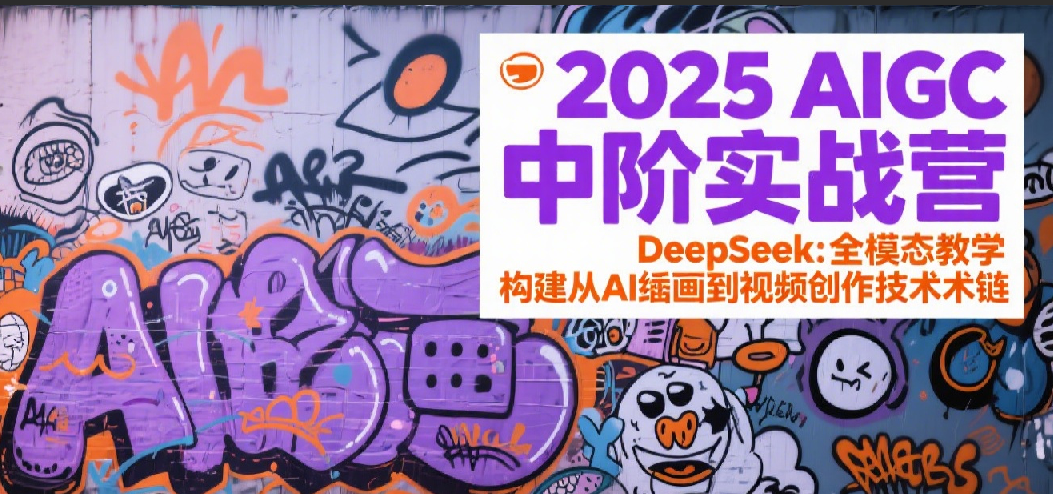 2025AIGC中阶实战营：DeepSeek全模态教学，构建从AI绘画到视频创作的技术链-猎人社区