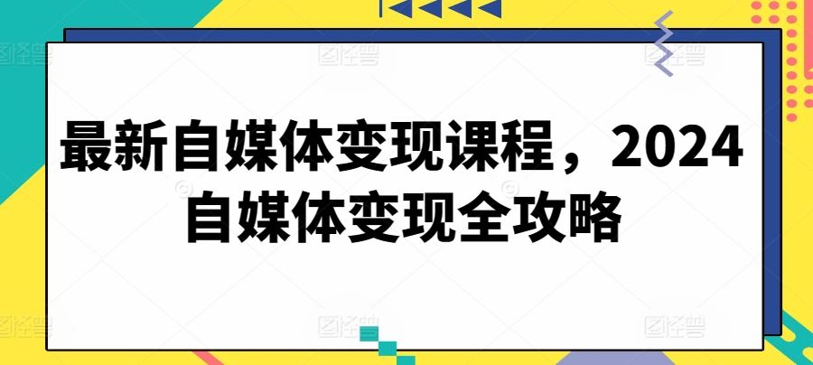 最新自媒体变现课程，2024自媒体变现全攻略 - 猎人社区-猎人社区