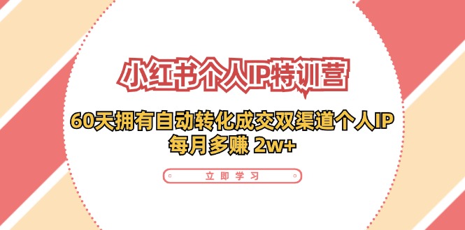 小红书·个人IP特训营：60天拥有 自动转化成交双渠道个人IP，每月多赚 2w+ - 猎人社区-猎人社区