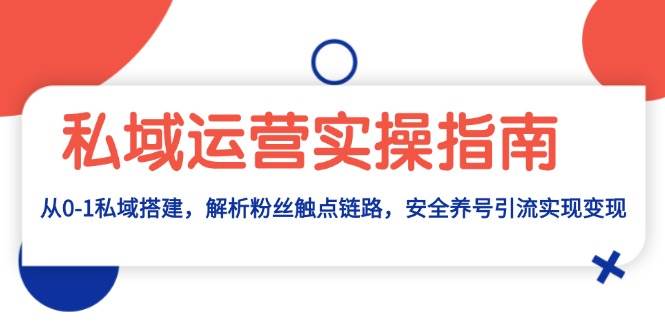 私域运营实操指南：从0-1私域搭建，解析粉丝触点链路，安全养号引流变现 - 猎人社区-猎人社区