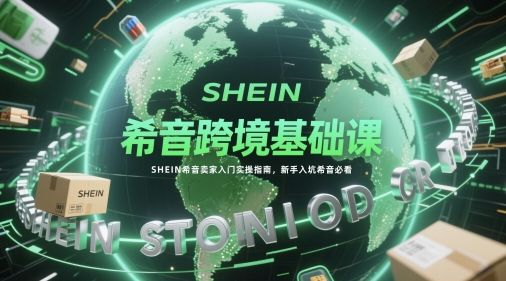希音跨境基础课，SHEIN希音卖家入门实操指南，新手入坑希音必看-猎人社区