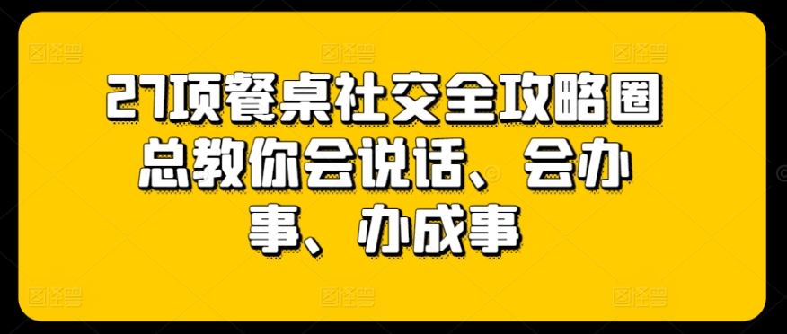 27项餐桌社交全攻略圈总教你会说话、会办事、办成事 - 猎人社区-猎人社区
