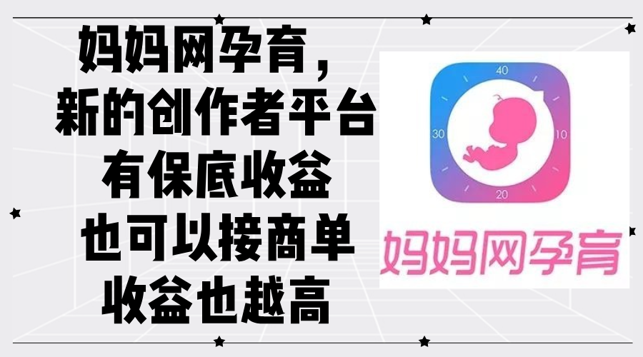妈妈网孕育，新的创作者平台，有保底收益也可以接商单收益也越高 - 猎人社区-猎人社区