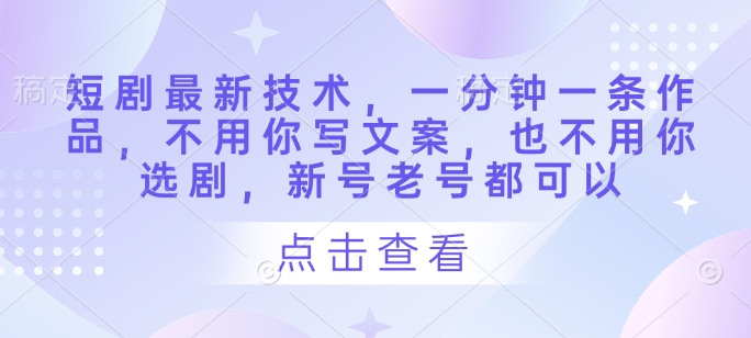 短剧最新技术，一分钟一条作品，不用你写文案，也不用你选剧，新号老号都可以 - 猎人社区-猎人社区