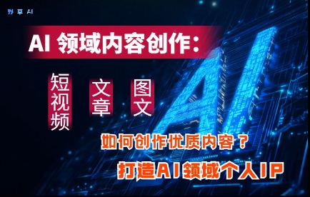 AI领域内容创作：高效创作短视频、文章、图文三大板块内容，打造AI领域个人IP-猎人社区