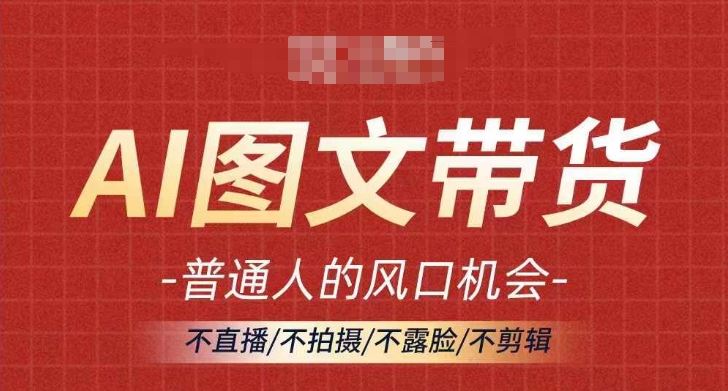 AI图文带货流量新趋势，普通人的风口机会，不直播/不拍摄/不露脸/不剪辑，轻松实现月入过万 - 猎人社区-猎人社区