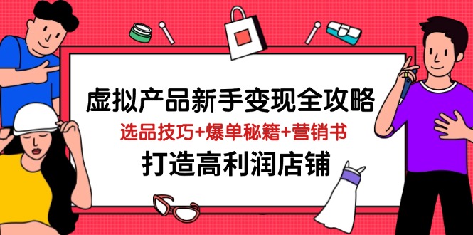 虚拟产品新手变现全攻略，选品技巧+爆单秘籍+营销书，打造高利润店铺 - 猎人社区-猎人社区