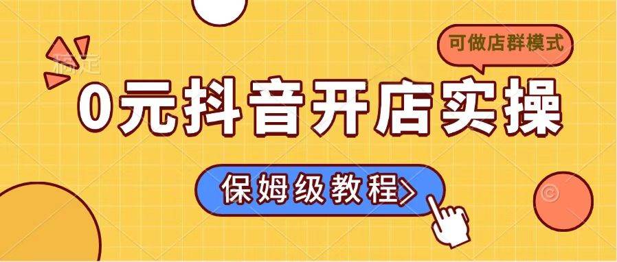 0元抖音开店实操，保姆级教程适合小白（可做店群模式） - 猎人社区-猎人社区