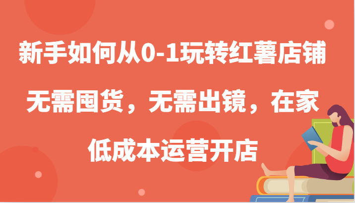 新手如何从0-1玩转红薯店铺，无需囤货，无需出镜，在家低成本运营开店 - 猎人社区-猎人社区