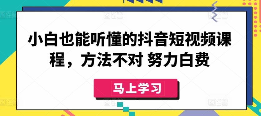 小白也能听懂的抖音短视频课程，方法不对 努力白费 - 猎人社区-猎人社区