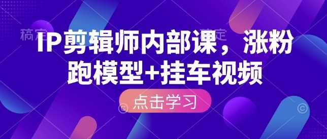 IP剪辑师内部课，涨粉跑模型+挂车视频 - 猎人社区-猎人社区