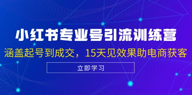小红书专业号引流陪跑课，涵盖起号到成交，15天见效果助电商获客-猎人社区