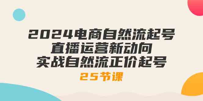 2024电商自然流起号，直播运营新动向 实战自然流正价起号（25节课） - 猎人社区-猎人社区