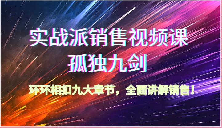 实战派销售视频课-孤独九剑，环环相扣九大章节，全面讲解销售（62节） - 猎人社区-猎人社区