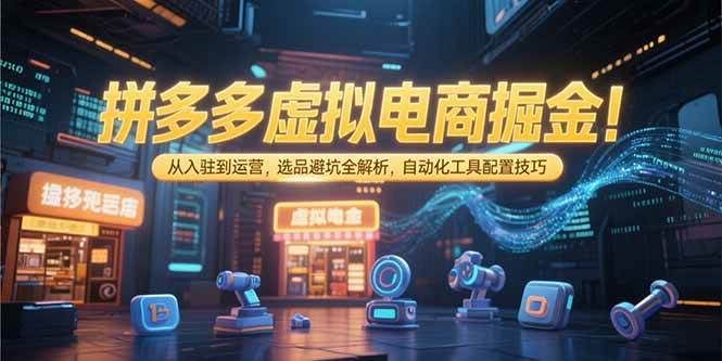 拼多多虚拟电商掘金：从入驻到运营，选品避坑全解析，自动化工具配置技巧 - 猎人社区-猎人社区