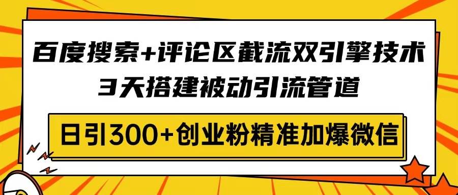 百度搜索+评论区截流双引擎技术，3天搭建被动引流管道，日引300+创业粉…-猎人社区