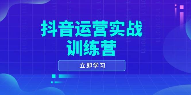抖音运营实战训练营，0-1打造短视频爆款，涵盖拍摄剪辑、运营推广等全过程 - 猎人社区-猎人社区