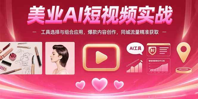 美业AI短视频实战：工具选择与组合应用，爆款内容创作，同城流量精准获取 - 猎人社区-猎人社区