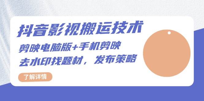 抖音影视搬运技术：剪映电脑版+手机剪映，去水印找题材，发布策略 - 猎人社区-猎人社区