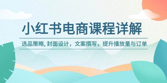 小红书电商课程详解：选品策略, 封面设计，文案撰写，提升播放量与订单 - 猎人社区-猎人社区