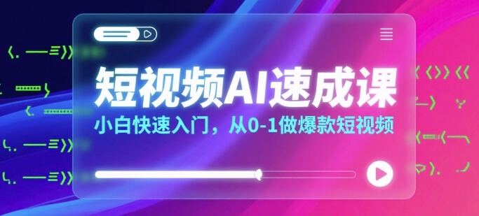 短视频AI速成课，小白快速入门，从0-1做爆款短视频 - 猎人社区-猎人社区
