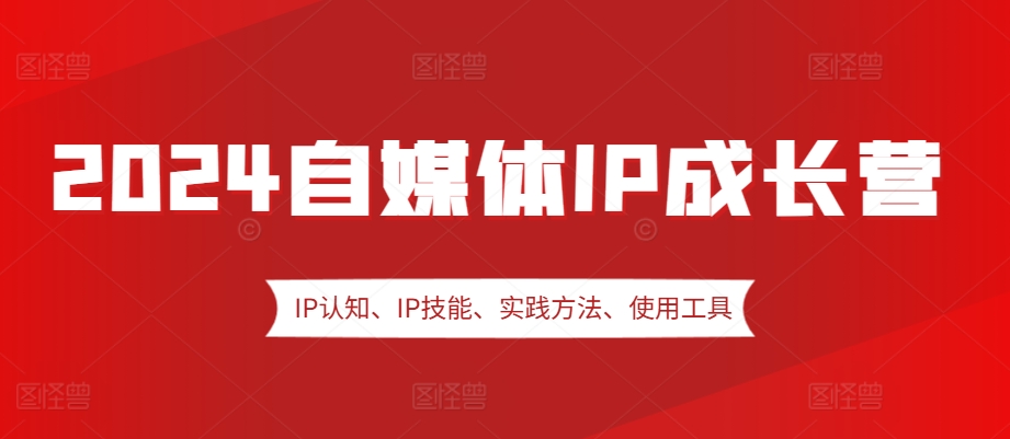 2024自媒体IP成长营，IP认知、IP技能、实践方法、使用工具、嘉宾分享等 - 猎人社区-猎人社区