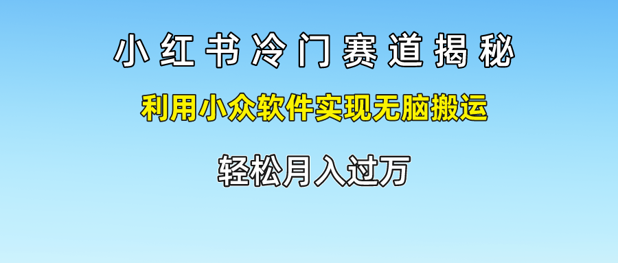 小红书冷门赛道揭秘,利用小众软件实现无脑搬运，轻松月入过万 - 猎人社区-猎人社区