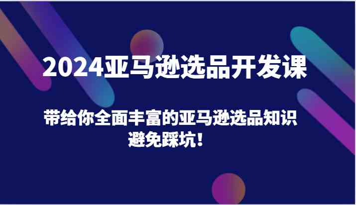 2024亚马逊选品开发课，带给你全面丰富的亚马逊选品知识，避免踩坑！ - 猎人社区-猎人社区