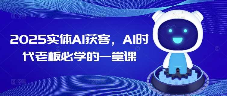 2025实体AI获客，AI时代老板必学的一堂课 - 猎人社区-猎人社区