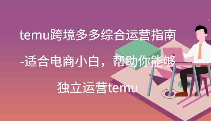 temu跨境多多综合运营指南-适合电商小白，帮助你能够独立运营temu(44节) - 猎人社区-猎人社区
