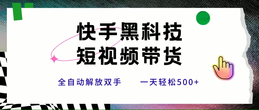 快手黑科技短视频带货，条条原创无脑搬运，新手小白轻松一天500+ - 猎人社区-猎人社区
