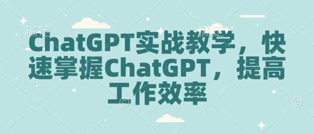 ChatGPT实战教学，快速掌握ChatGPT，提高工作效率-猎人社区
