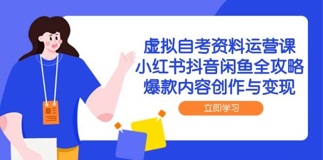 虚拟自考资料运营课，小红书抖音闲鱼全攻略，爆款内容创作与变现 - 猎人社区-猎人社区